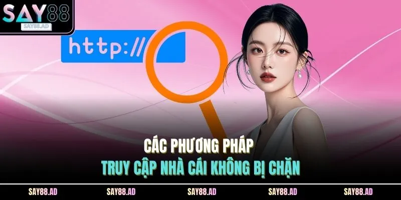 Link Vào SAY88 Không Bị Chặn | Chơi Mượt, Không Gián Đoạn 4 Các phương pháp truy cập nhà cái không bị chặn