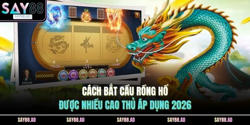 Cách Bắt Cầu Rồng Hổ Được Nhiều Cao Thủ Áp Dụng 2026