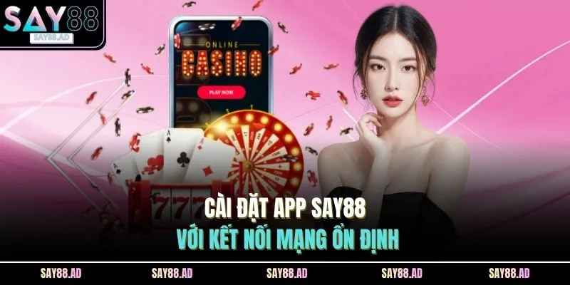 Cài đặt app SAY88 với kết nối mạng ổn định