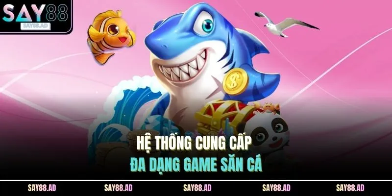 Hệ thống cung cấp đa dạng game săn cá