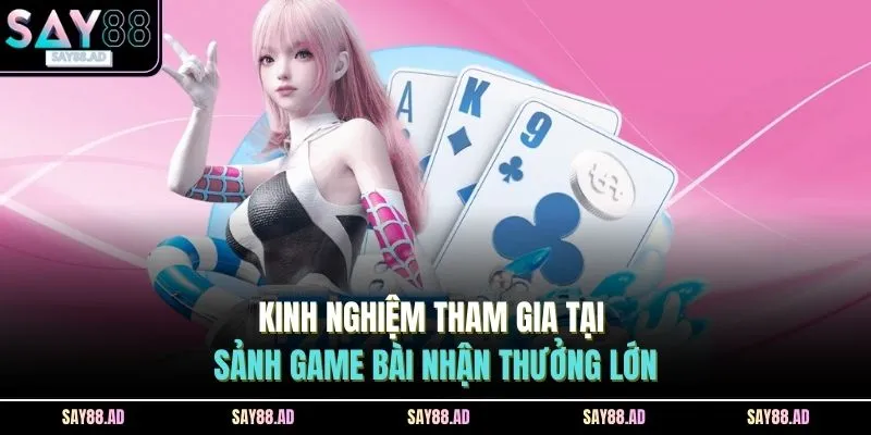 Kinh nghiệm tham gia tại sảnh game bài nhận thưởng lớn