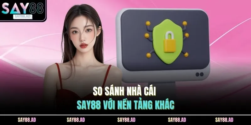 Đăng Ký SAY88 4 So sánh nhà cái SAY88 với nền tảng khác