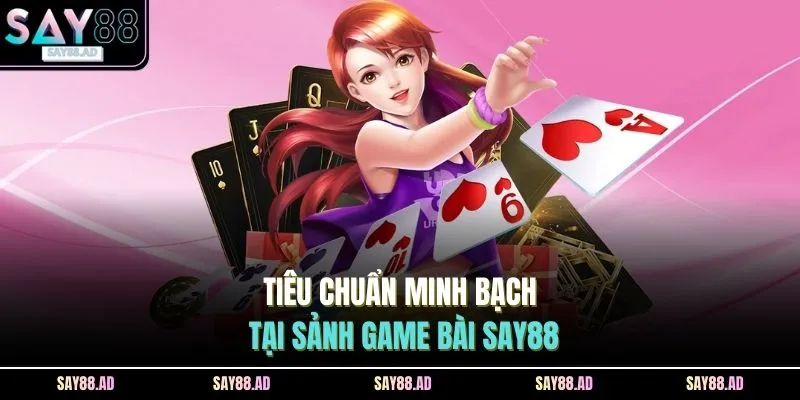 Tiêu chuẩn minh bạch tại sảnh game bài SAY88